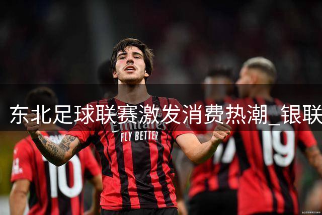 东北足球联赛激发消费热潮 银联数字化方案助力鸡西经济