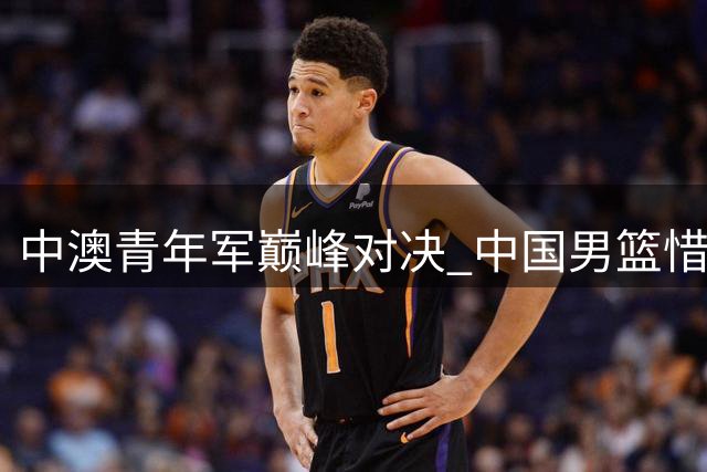 中澳青年军巅峰对决 中国男篮惜败展现潜力