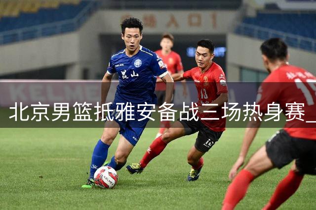 北京男篮抵雅安备战三场热身赛 三大主力因伤缺阵