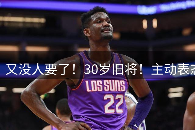 又没人要了！30岁旧将！主动表态！热火值得吗？