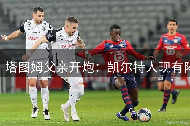 塔图姆父亲开炮：凯尔特人现有阵容就是一坨翔，尼克斯2027年将卫冕