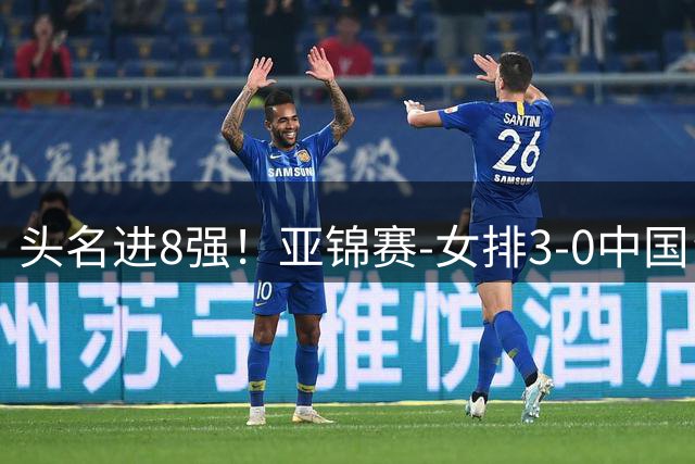 头名进8强！亚锦赛-女排3-0中国台北 夺3连胜静候越南