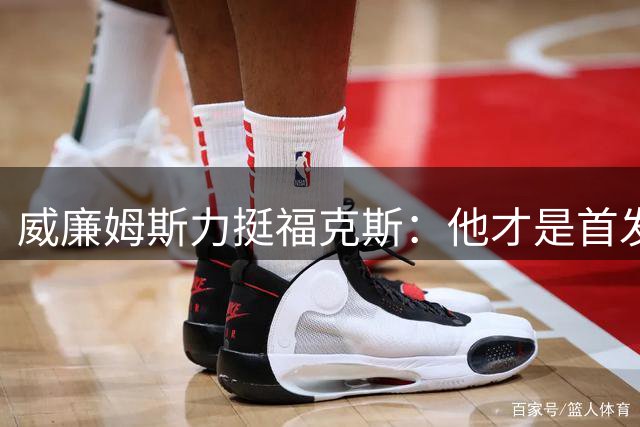 威廉姆斯力挺福克斯：他才是首发最佳人选