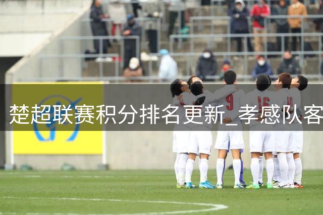 楚超联赛积分排名更新 孝感队客场逼平对手
