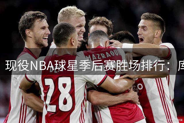 现役NBA球星季后赛胜场排行：库里第四 杜兰特第六 哈登成唯一无冠者