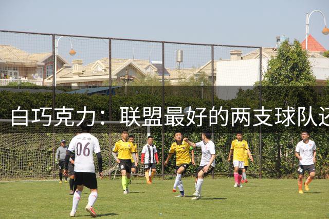 白巧克力：联盟最好的两支球队还是马刺和雷霆 他们比尼克斯强