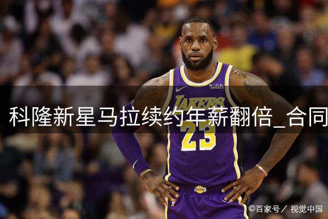 科隆新星马拉续约年薪翻倍 合同未设解约条款