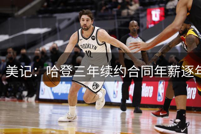 美记：哈登三年续约合同年薪逐年递增 第三年3400万美元