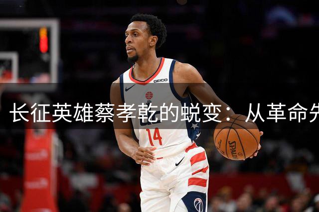 长征英雄蔡孝乾的蜕变：从革命先驱到叛变者的警示
