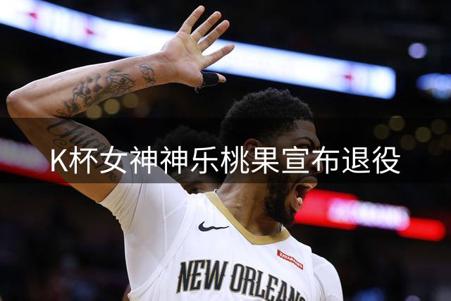K杯女神神乐桃果宣布退役